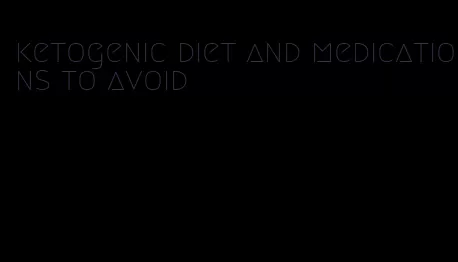 ketogenic diet and medications to avoid