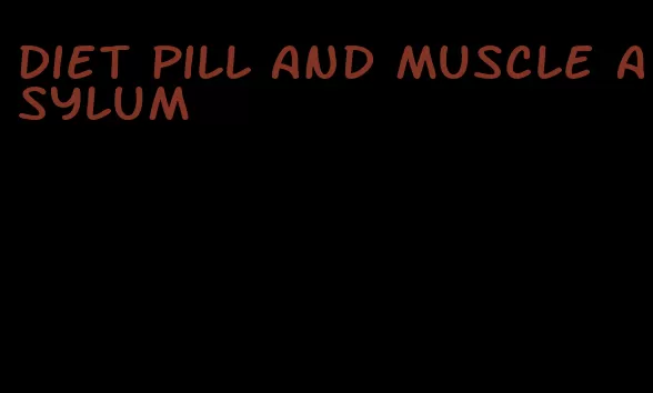 diet pill and muscle asylum