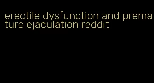 erectile dysfunction and premature ejaculation reddit