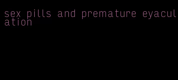 sex pills and premature eyaculation