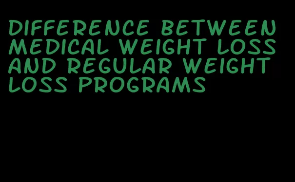 difference between medical weight loss and regular weight loss programs