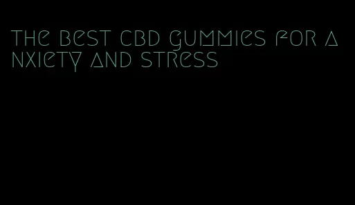 the best cbd gummies for anxiety and stress