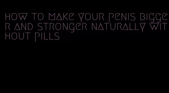 how to make your penis bigger and stronger naturally without pills