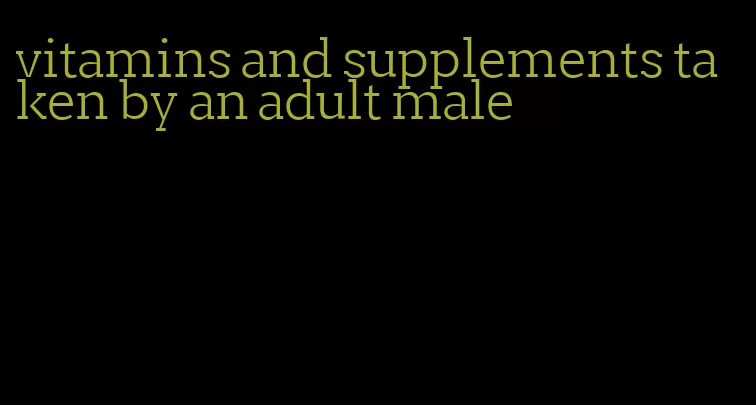 vitamins and supplements taken by an adult male