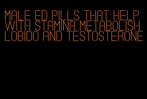 male ed pills that help with stamina metabolish lobido and testosterone