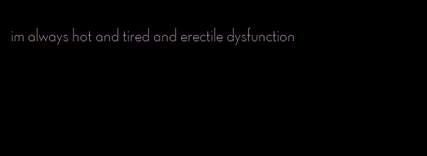 im always hot and tired and erectile dysfunction