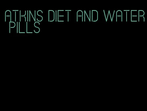 atkins diet and water pills