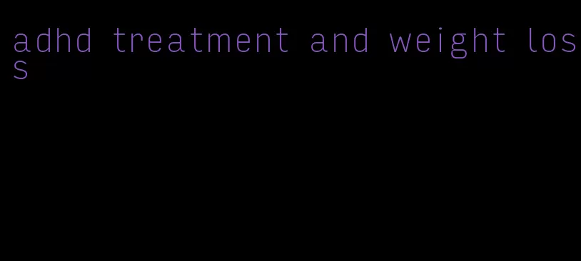 adhd treatment and weight loss