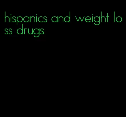 hispanics and weight loss drugs