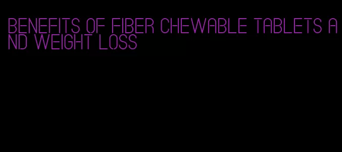 benefits of fiber chewable tablets and weight loss