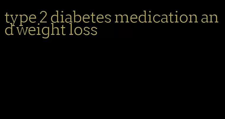 type 2 diabetes medication and weight loss