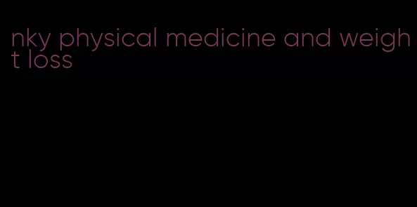 nky physical medicine and weight loss