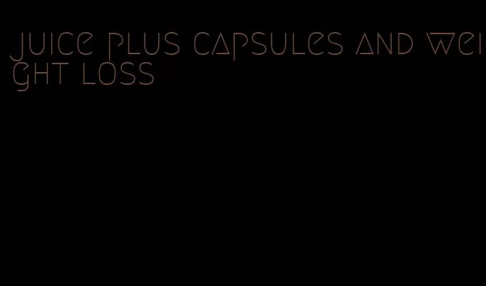 juice plus capsules and weight loss