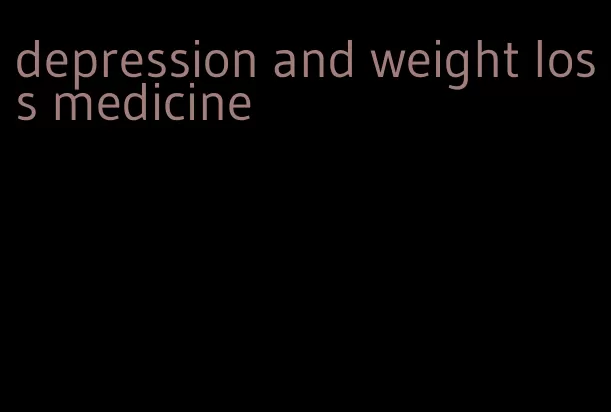 depression and weight loss medicine