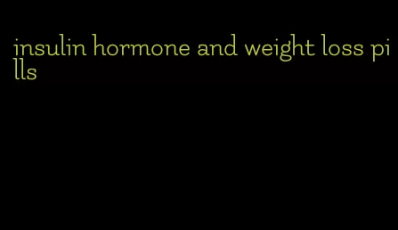 insulin hormone and weight loss pills