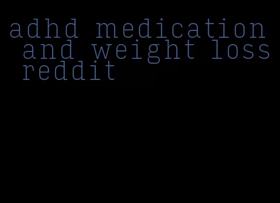 adhd medication and weight loss reddit