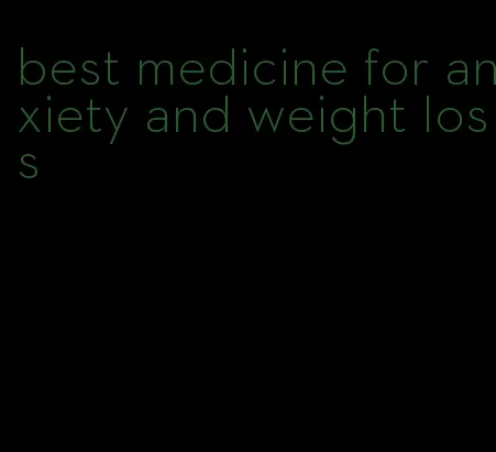 best medicine for anxiety and weight loss