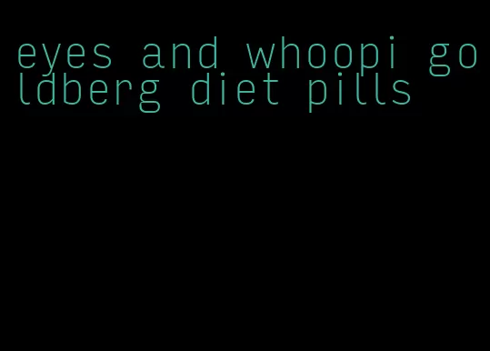 eyes and whoopi goldberg diet pills