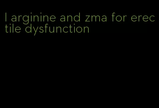 l arginine and zma for erectile dysfunction