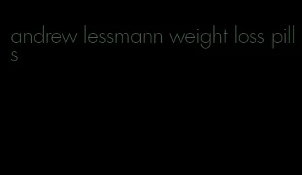 andrew lessmann weight loss pills