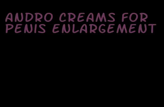 andro creams for penis enlargement