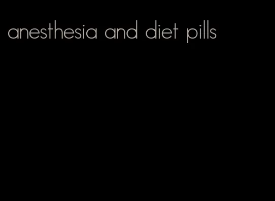 anesthesia and diet pills