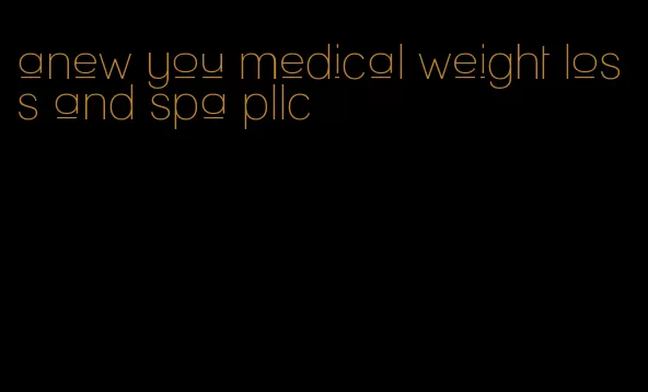 anew you medical weight loss and spa pllc