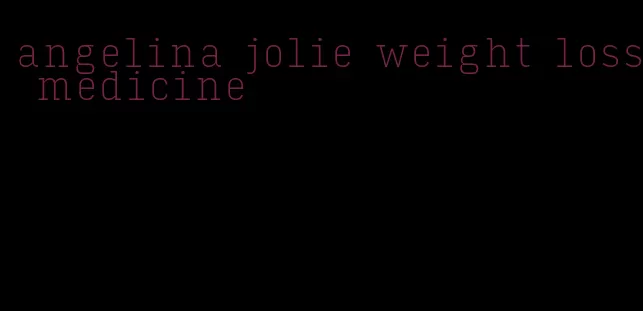 angelina jolie weight loss medicine