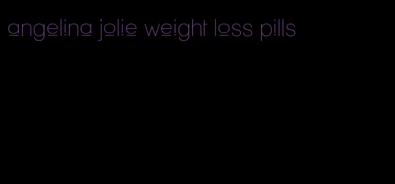 angelina jolie weight loss pills