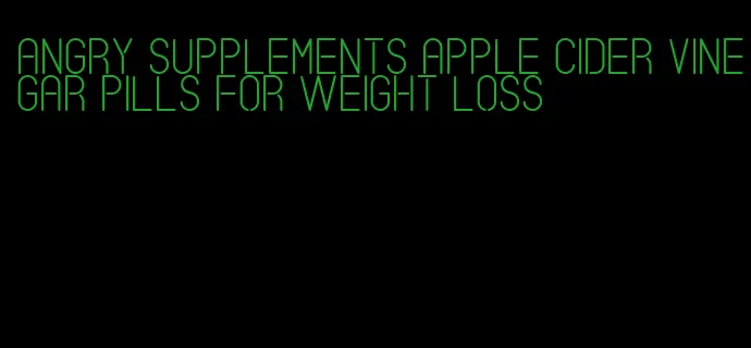 angry supplements apple cider vinegar pills for weight loss