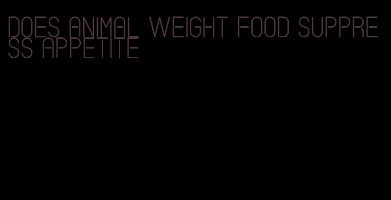 does animal weight food suppress appetite