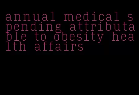 annual medical spending attributable to obesity health affairs