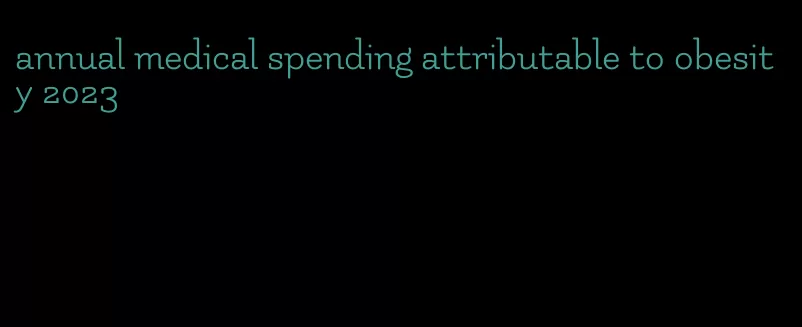 annual medical spending attributable to obesity 2023