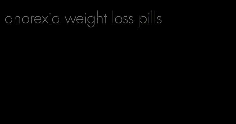 anorexia weight loss pills