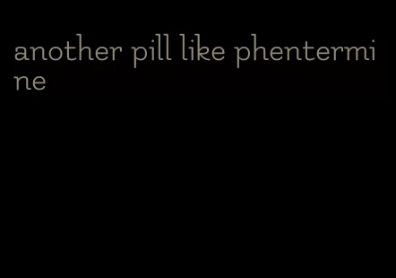 another pill like phentermine