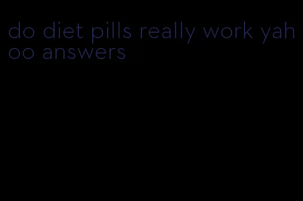 do diet pills really work yahoo answers