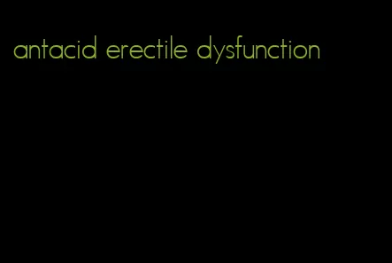 antacid erectile dysfunction