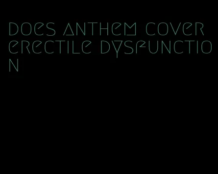 does anthem cover erectile dysfunction