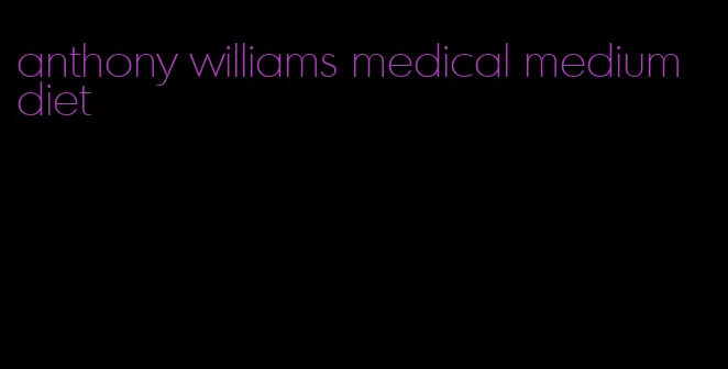 anthony williams medical medium diet