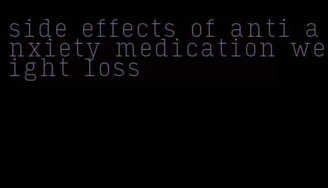 side effects of anti anxiety medication weight loss