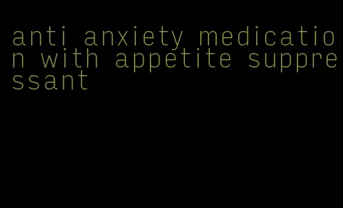 anti anxiety medication with appetite suppressant