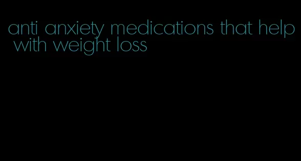 anti anxiety medications that help with weight loss