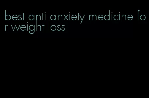 best anti anxiety medicine for weight loss