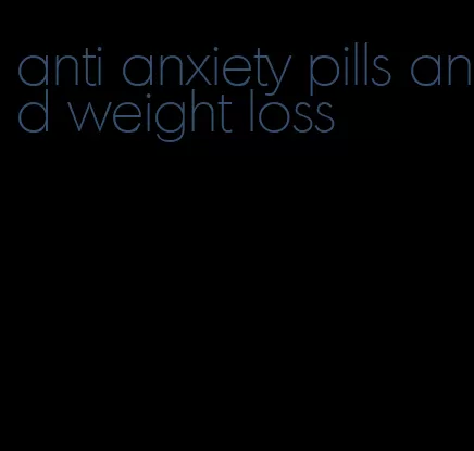 anti anxiety pills and weight loss