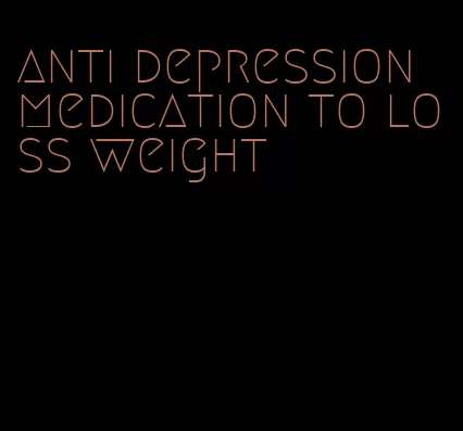 anti depression medication to loss weight