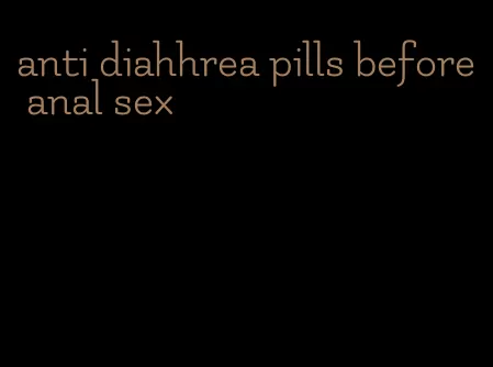 anti diahhrea pills before anal sex