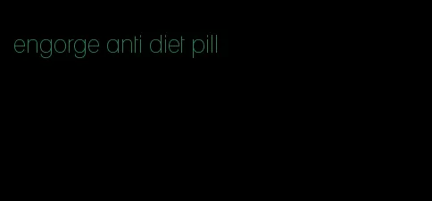 engorge anti diet pill