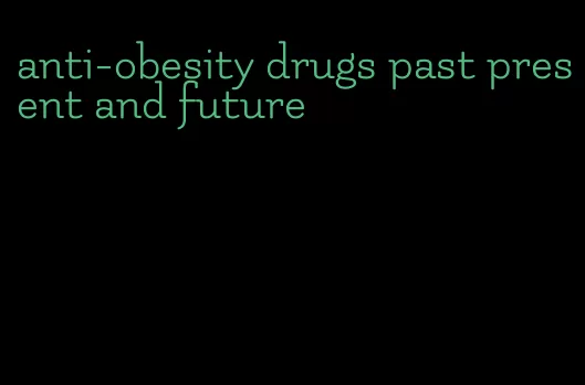 anti-obesity drugs past present and future