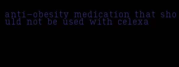 anti-obesity medication that should not be used with celexa