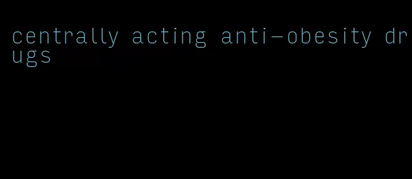 centrally acting anti-obesity drugs